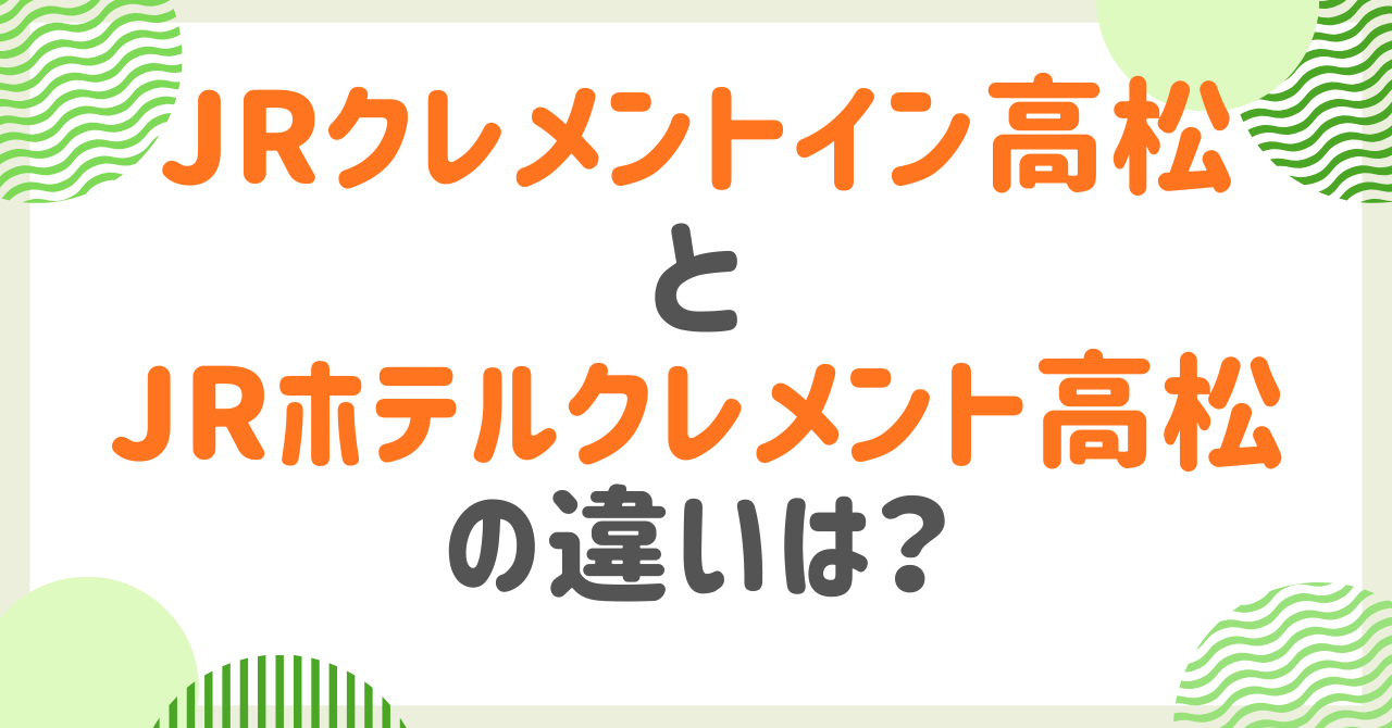 JRクレメントイン高松とJRホテルクレメント高松の違いは？部屋やアメニティ、朝食など比較！