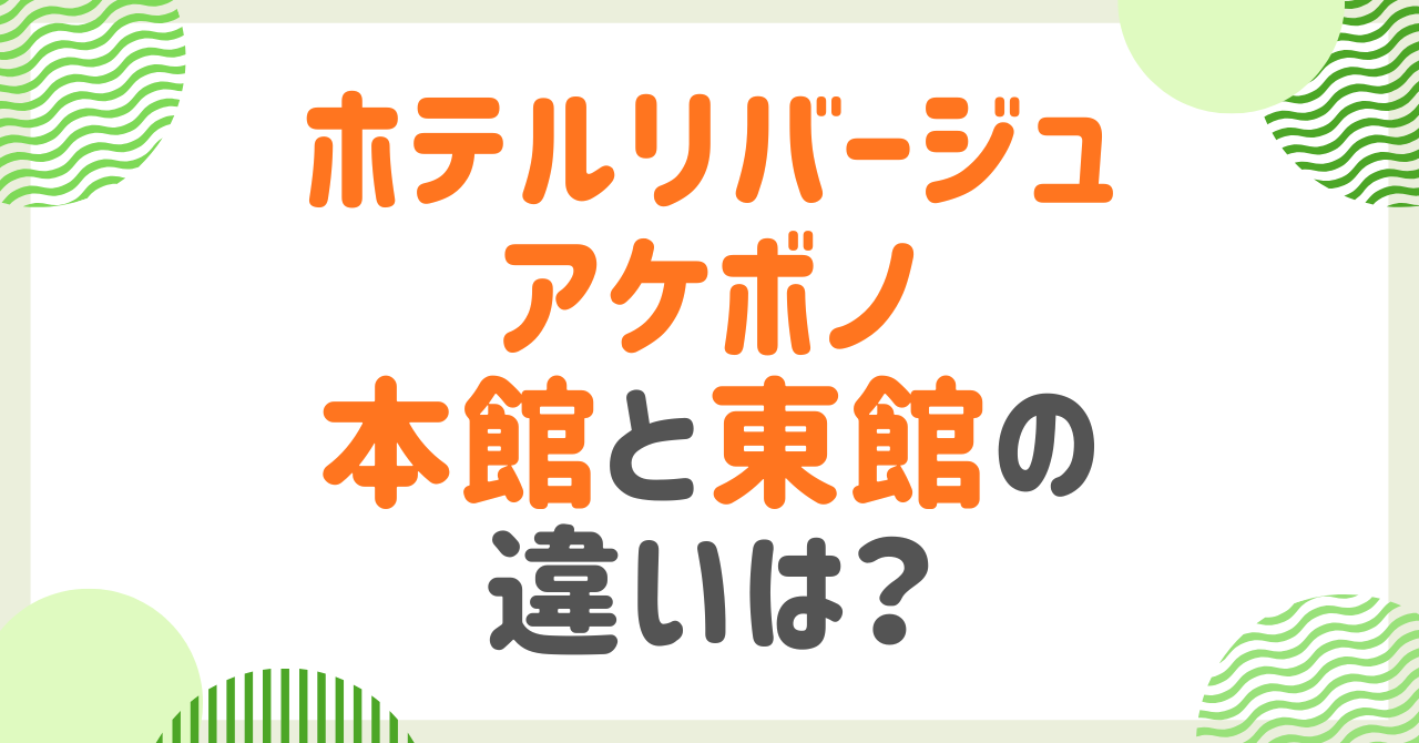 ホテルリバージュアケボノの本館・東館の違いは？価格やアメニティなど比較調査！