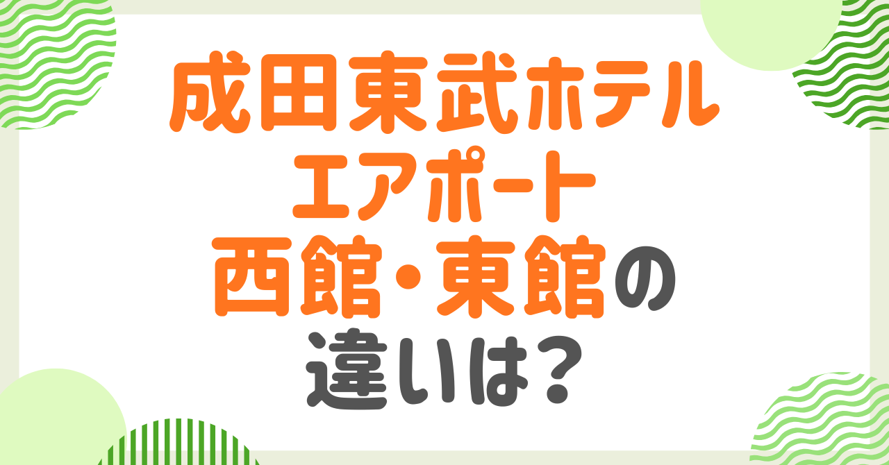 成田東武ホテルエアポートの西館と東館の違いは？あなたの理想の滞在を叶えるは！？
