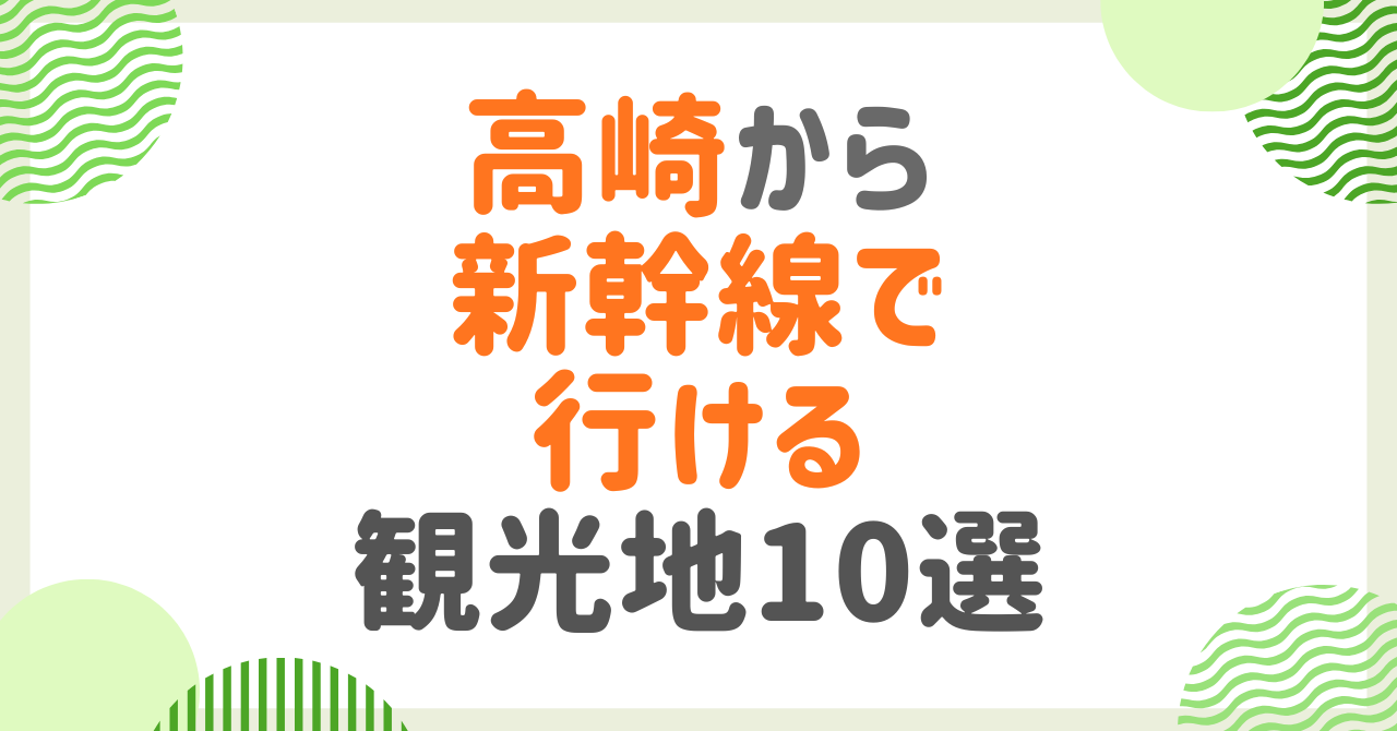 高崎から新幹線で行ける観光地10選！日帰りOKの近場から宿泊