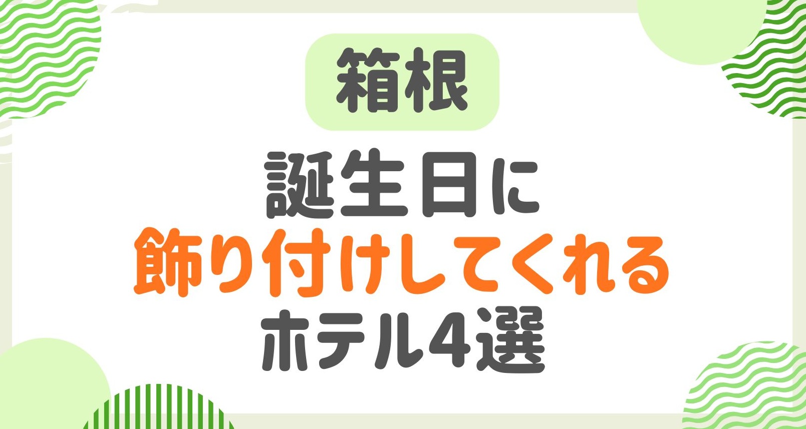 誕生日に飾り付けしてくれる箱根のホテルを調査！サプライズオプションの宿4選！