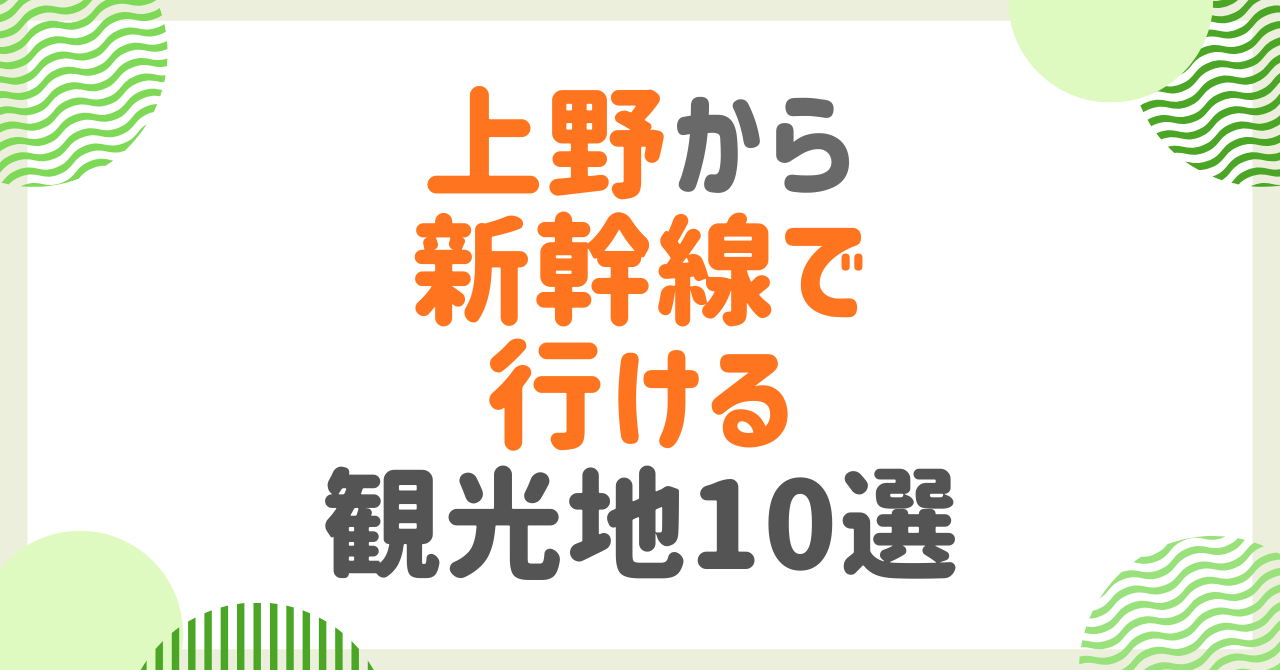 上野から新幹線で行ける観光地はここ！所要時間と見どころを徹底解説