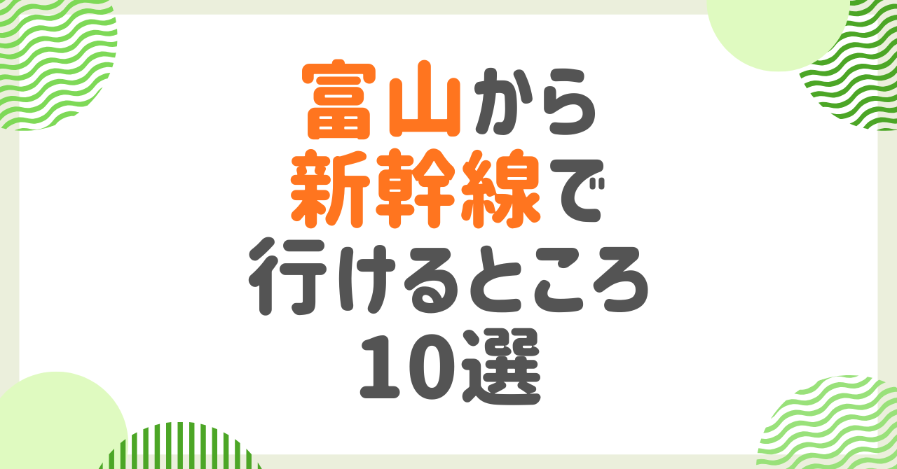 富山から新幹線で行けるところ10選！日帰り～宿泊までおすすめ観光地決定版！