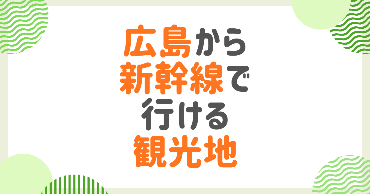 広島から新幹線で行ける観光地一覧！日帰り・1泊別に人気ルートを解説