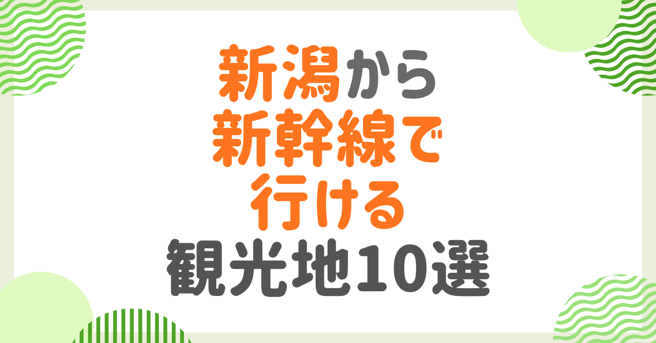 新潟から新幹線で行ける観光地10選【2026年版】日帰り・宿泊別に徹底解説