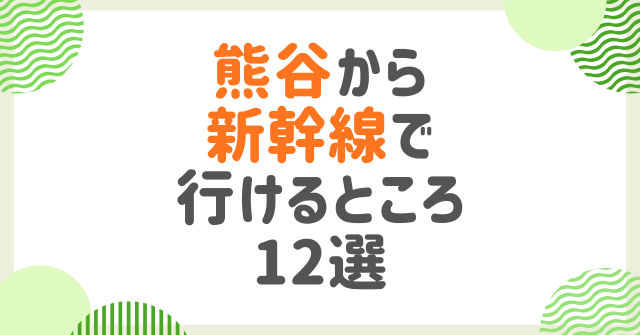 熊谷駅から新幹線で行けるところ12選！日帰り・温泉・スキー・避暑地まで完全ガイド