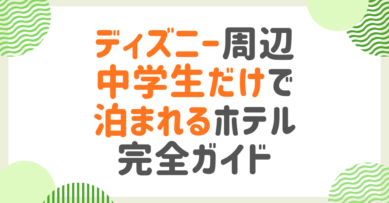 【2026最新】ディズニー周辺の中学生だけで泊まれるホテル全28宿まとめ！宿泊条件や同意書を徹底解説