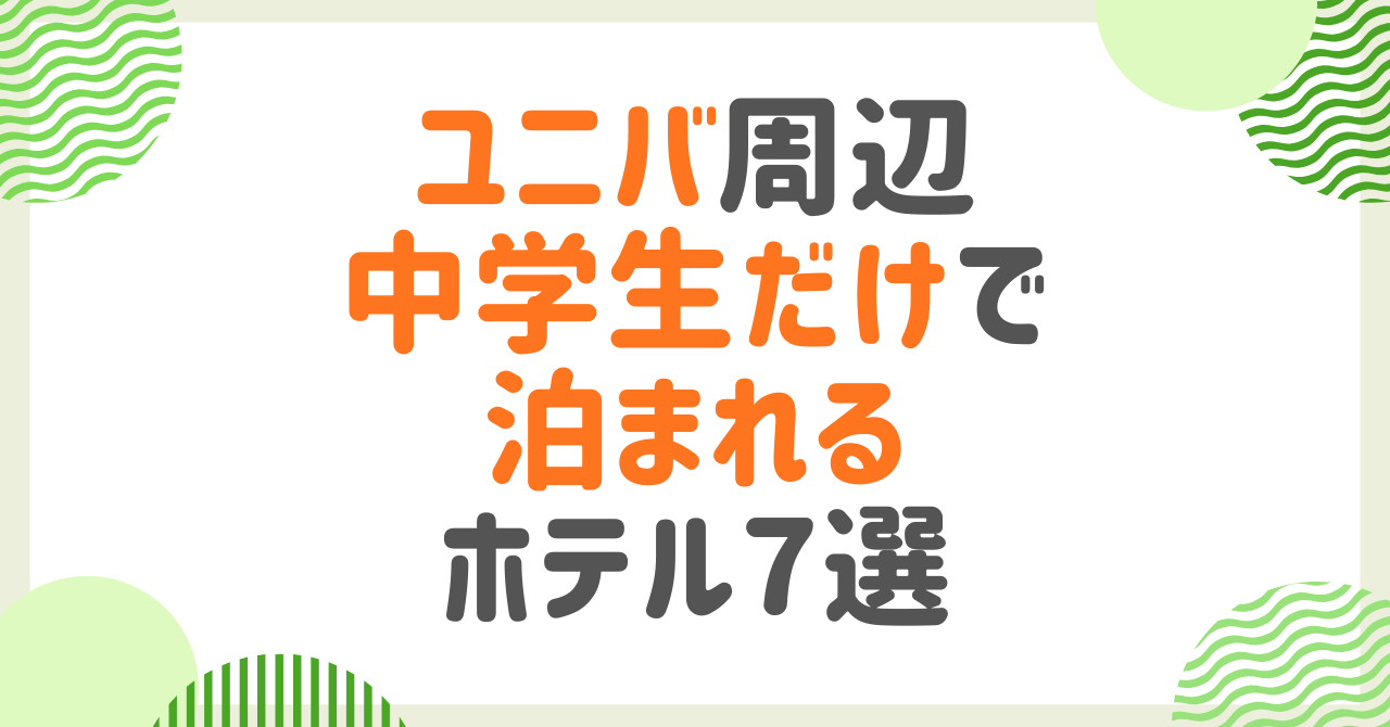 中学生だけで泊まれるホテルをユニバ周辺で探している親御さんへ！安心して選ぶための完全ガイド