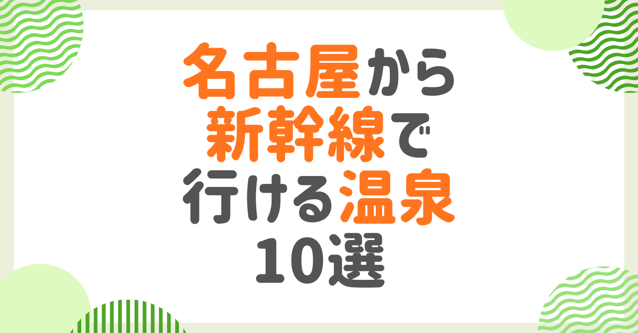 名古屋から新幹線で行ける温泉10選！日帰り温泉と宿泊向けを徹底紹介