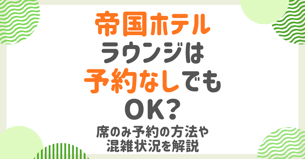 帝国ホテルラウンジは予約なしで入れる？席のみ予約の方法と注意点を解説