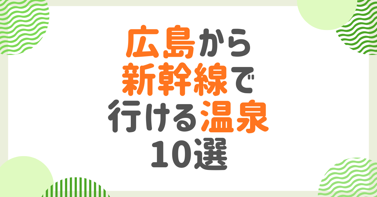 広島から新幹線で行ける温泉地10選！所要時間・アクセス・おすすめ宿を徹底解説